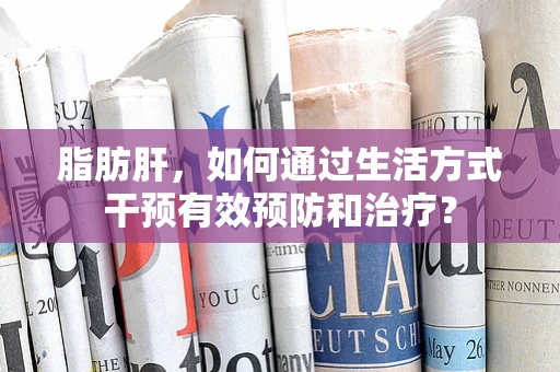 脂肪肝，如何通过生活方式干预有效预防和治疗？