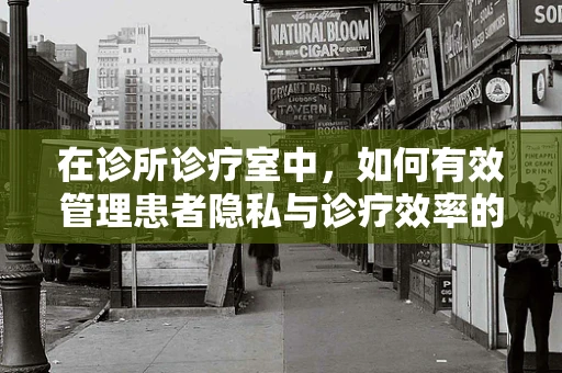在诊所诊疗室中，如何有效管理患者隐私与诊疗效率的平衡？