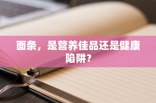 面条，是营养佳品还是健康陷阱？