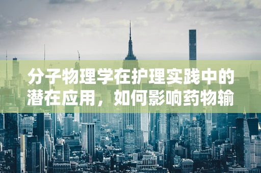分子物理学在护理实践中的潜在应用，如何影响药物输送？