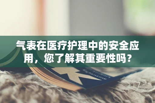 气表在医疗护理中的安全应用，您了解其重要性吗？