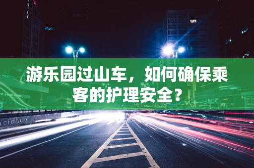 游乐园过山车，如何确保乘客的护理安全？