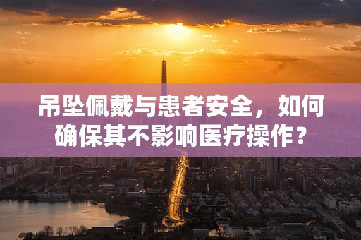 吊坠佩戴与患者安全，如何确保其不影响医疗操作？