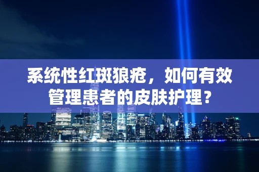 系统性红斑狼疮，如何有效管理患者的皮肤护理？