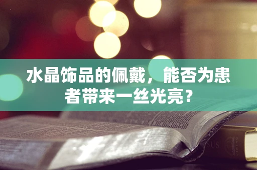 水晶饰品的佩戴，能否为患者带来一丝光亮？