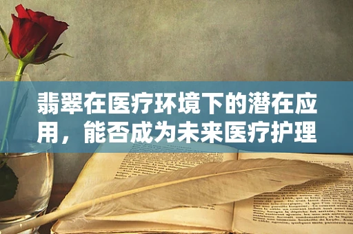 翡翠在医疗环境下的潜在应用，能否成为未来医疗护理的‘宝石’？