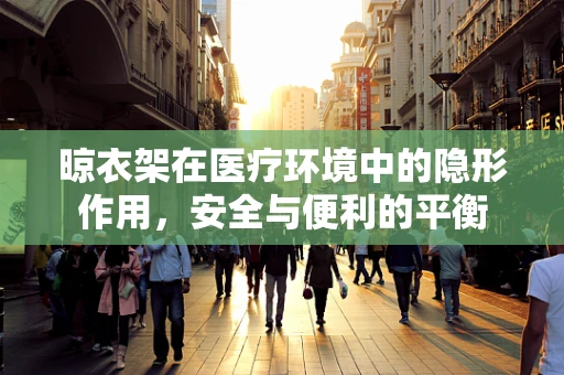 晾衣架在医疗环境中的隐形作用，安全与便利的平衡