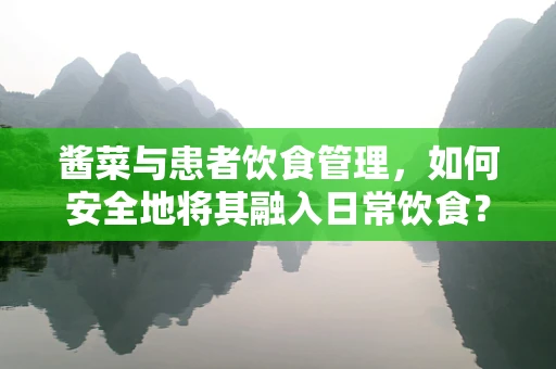 酱菜与患者饮食管理，如何安全地将其融入日常饮食？