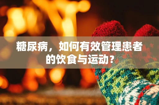 糖尿病，如何有效管理患者的饮食与运动？