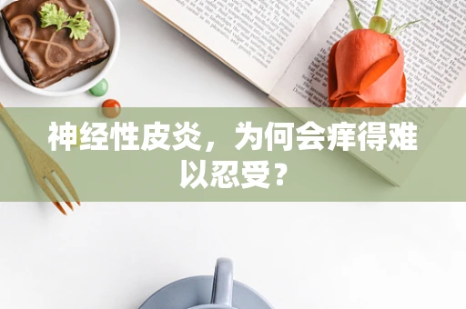 神经性皮炎，为何会痒得难以忍受？