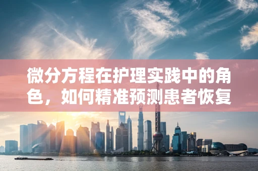 微分方程在护理实践中的角色，如何精准预测患者恢复轨迹？