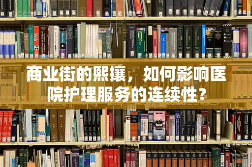 商业街的熙攘，如何影响医院护理服务的连续性？