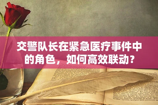 交警队长在紧急医疗事件中的角色，如何高效联动？