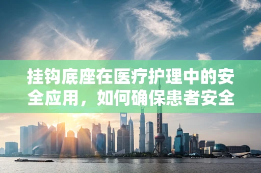 挂钩底座在医疗护理中的安全应用，如何确保患者安全与设备稳固？