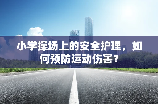 小学操场上的安全护理，如何预防运动伤害？