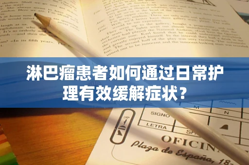 淋巴瘤患者如何通过日常护理有效缓解症状？