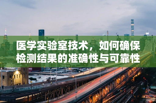 医学实验室技术，如何确保检测结果的准确性与可靠性？
