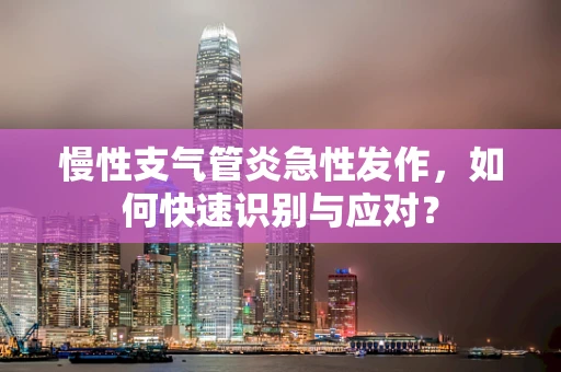 慢性支气管炎急性发作，如何快速识别与应对？