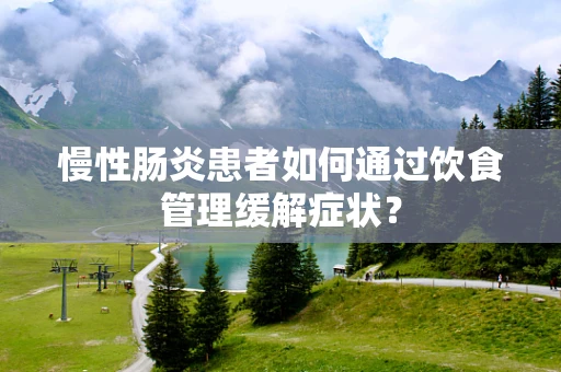 慢性肠炎患者如何通过饮食管理缓解症状？