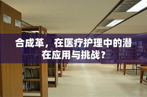 合成革，在医疗护理中的潜在应用与挑战？