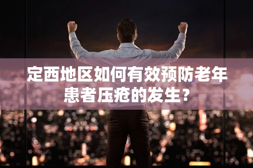 定西地区如何有效预防老年患者压疮的发生？