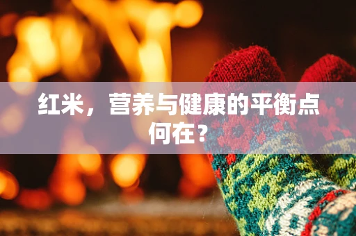 红米，营养与健康的平衡点何在？
