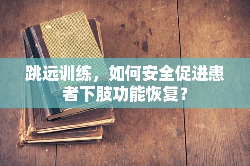 跳远训练，如何安全促进患者下肢功能恢复？