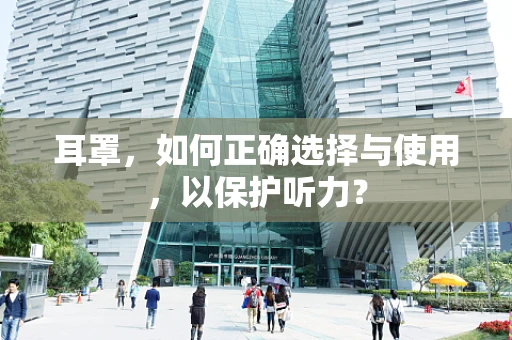 耳罩，如何正确选择与使用，以保护听力？