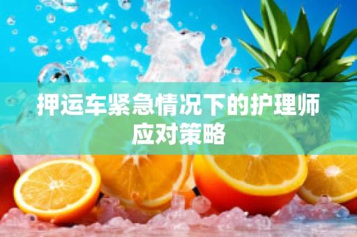 押运车紧急情况下的护理师应对策略