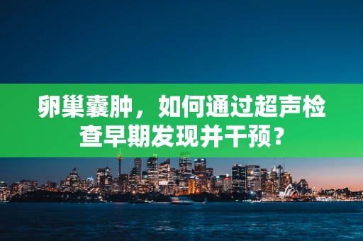 卵巢囊肿，如何通过超声检查早期发现并干预？
