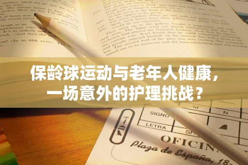 保龄球运动与老年人健康，一场意外的护理挑战？
