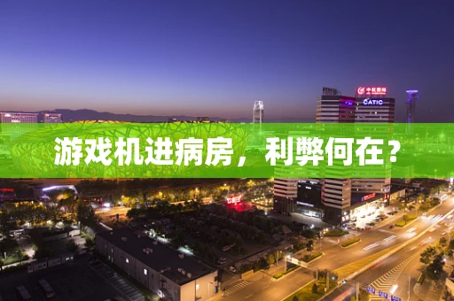 游戏机进病房，利弊何在？