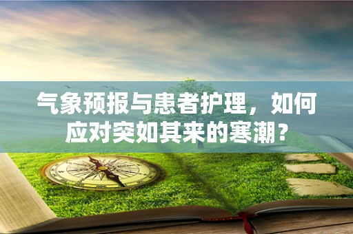 气象预报与患者护理，如何应对突如其来的寒潮？