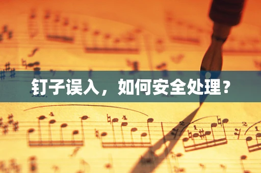 钉子误入，如何安全处理？