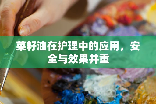 菜籽油在护理中的应用，安全与效果并重