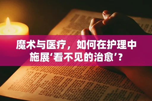 魔术与医疗，如何在护理中施展‘看不见的治愈’？
