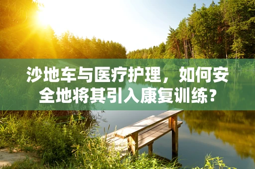 沙地车与医疗护理，如何安全地将其引入康复训练？