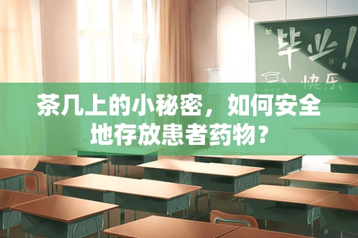 茶几上的小秘密，如何安全地存放患者药物？