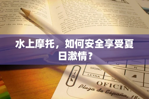 水上摩托，如何安全享受夏日激情？