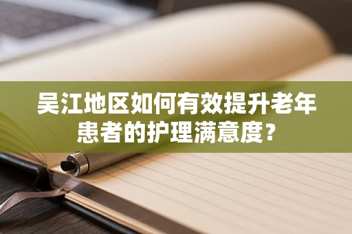 吴江地区如何有效提升老年患者的护理满意度？