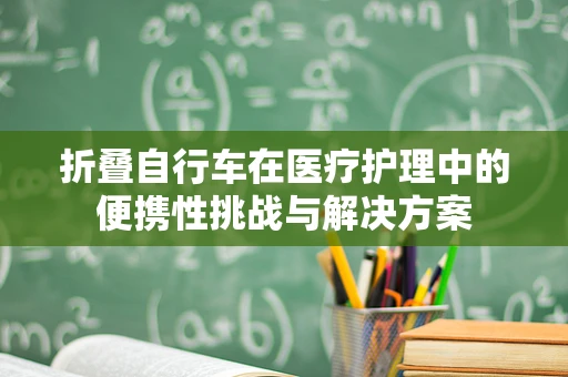 折叠自行车在医疗护理中的便携性挑战与解决方案