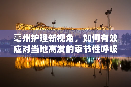 亳州护理新视角，如何有效应对当地高发的季节性呼吸系统疾病？