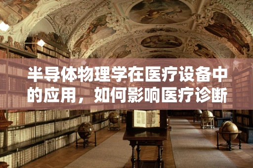 半导体物理学在医疗设备中的应用，如何影响医疗诊断的精确度？