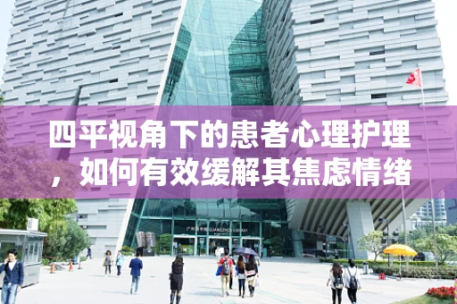 四平视角下的患者心理护理，如何有效缓解其焦虑情绪？