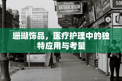 珊瑚饰品，医疗护理中的独特应用与考量