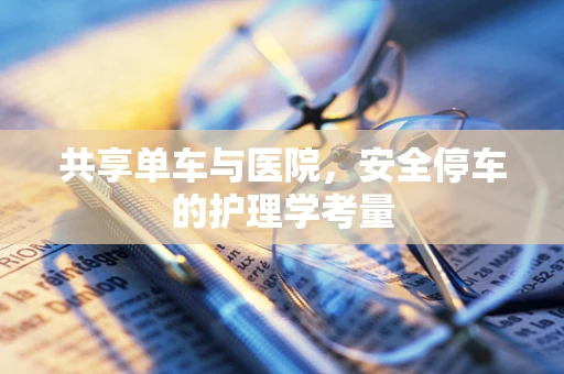 共享单车与医院，安全停车的护理学考量