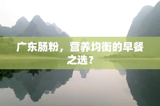 广东肠粉，营养均衡的早餐之选？