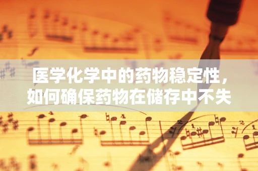 医学化学中的药物稳定性，如何确保药物在储存中不失效？