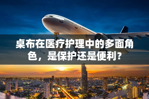 桌布在医疗护理中的多面角色，是保护还是便利？