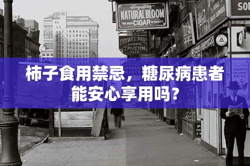 柿子食用禁忌，糖尿病患者能安心享用吗？